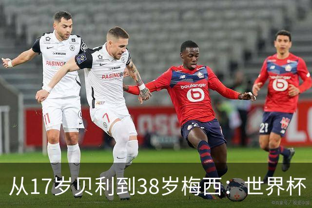 从17岁贝利到38岁梅西：世界杯“帽子戏法”极简史