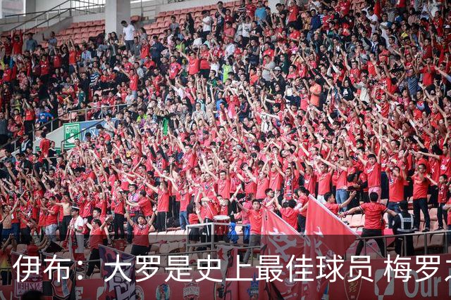 伊布：大罗是史上最佳球员 梅罗之间我选择梅西
