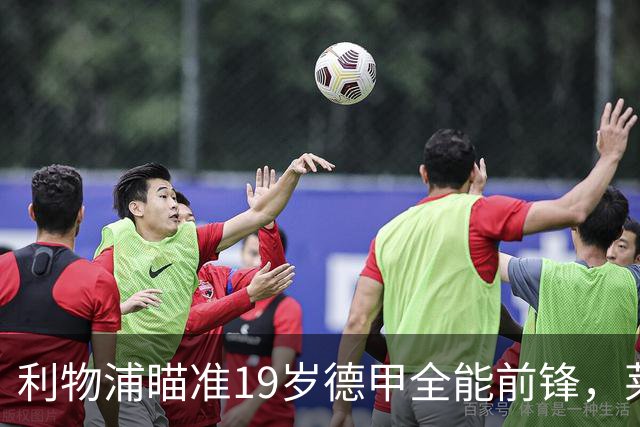 利物浦瞄准19岁德甲全能前锋，莱比锡狮子大开口：低于1.3亿欧免谈