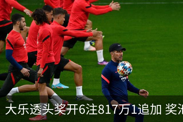 大乐透头奖开6注817万1追加 奖池重回8亿