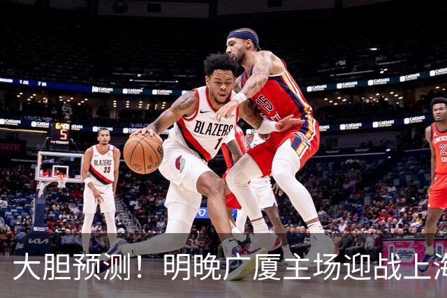 大胆预测！明晚广厦主场迎战上海，上海难克广厦，原因有4点！