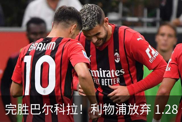 完胜巴尔科拉！利物浦放弃 1.28 亿超巨，锁定 7700 万世界杯冠军