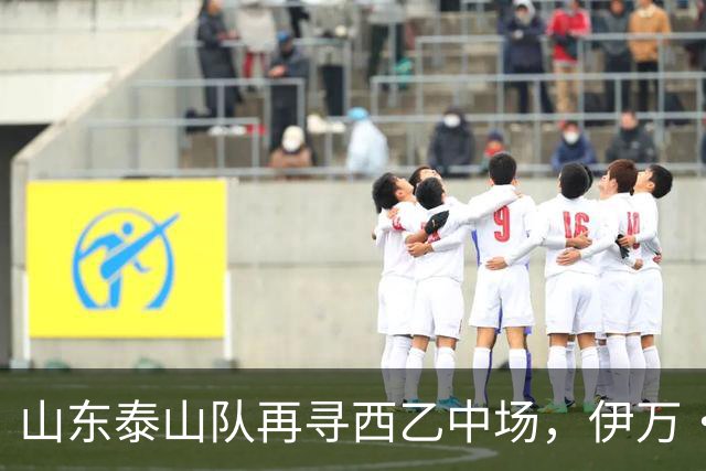 山东泰山队再寻西乙中场，伊万·莫兰特能否打破洛佩斯的魔咒？