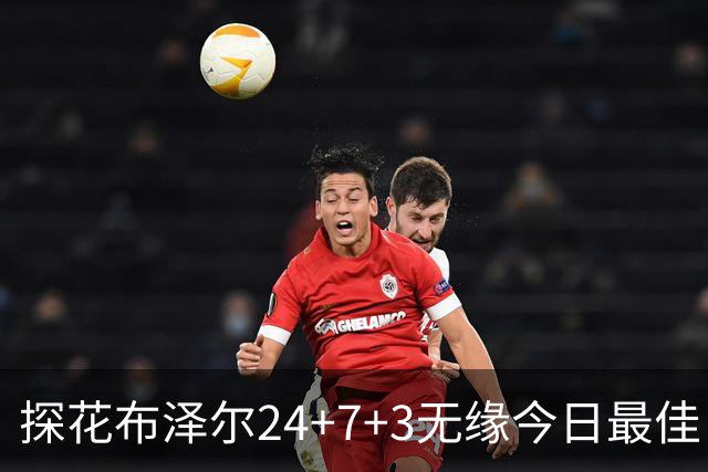 探花布泽尔24+7+3无缘今日最佳！对不起，你碰到暴走的火箭次轮状元了