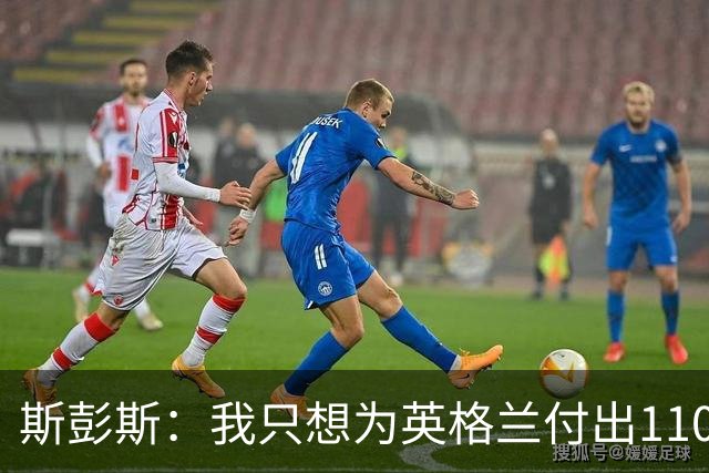 斯彭斯：我只想为英格兰付出110% 贝林厄姆总在大场面站出来