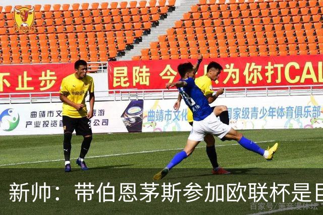 新帅：带伯恩茅斯参加欧联杯是巨大挑战，与伊劳拉深入交流过