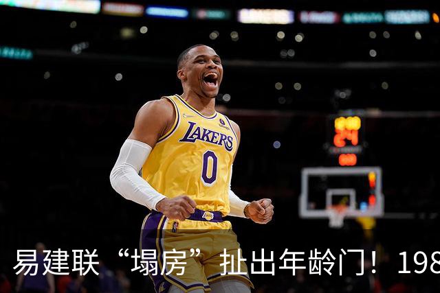 易建联“塌房”扯出年龄门！1987还是1984，他究竟是哪年出生的？
