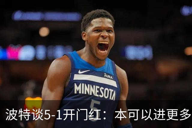 波特谈5-1开门红：本可以进更多，伊萨克和约克雷斯的配合很默契