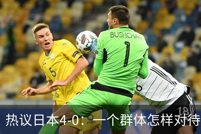 热议日本4-0：一个群体怎样对待足球 足球就怎样对待他们
