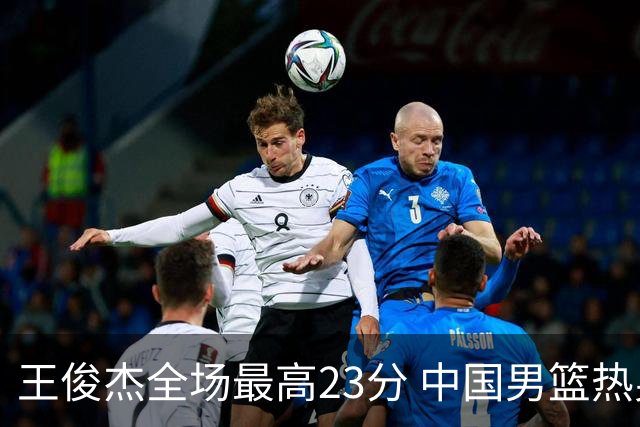 王俊杰全场最高23分 中国男篮热身赛91-81战胜澳大利亚