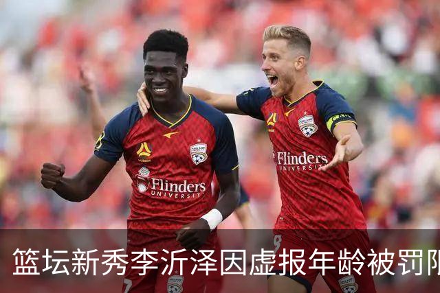 篮坛新秀李沂泽因虚报年龄被罚限制参赛三年