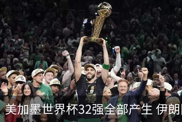 美加墨世界杯32强全部产生 伊朗队最后时刻被淘汰