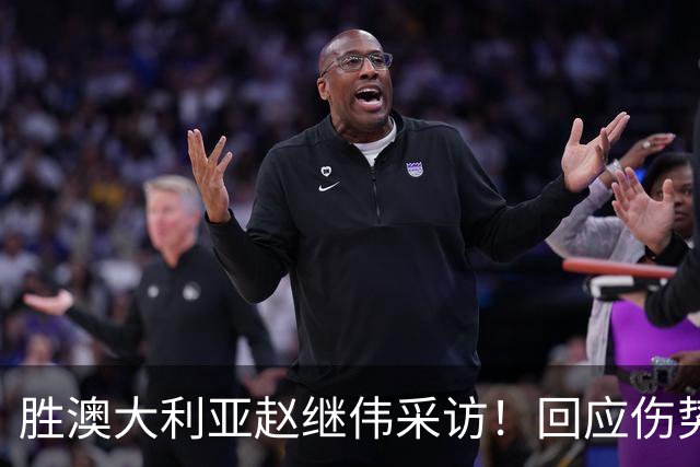 胜澳大利亚赵继伟采访！回应伤势无碍，力争再次进入奥运会！