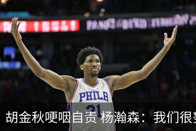 胡金秋哽咽自责 杨瀚森：我们很努力 我爱我的球迷