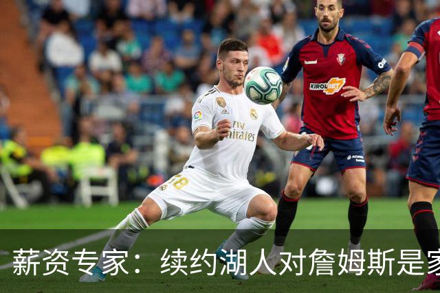薪资专家：续约湖人对詹姆斯是家庭&财务和争冠机会的平衡