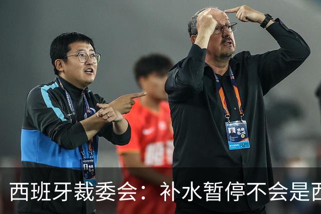 西班牙裁委会：补水暂停不会是西甲常态，继续保持15分钟中场休息