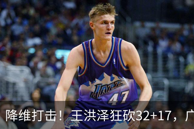 降维打击！王洪泽狂砍32+17，广东掀翻吉林开门红，无愧杜锋厚爱