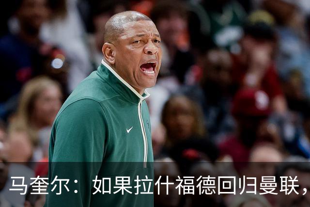 马奎尔：如果拉什福德回归曼联，我当然会张开双臂欢迎