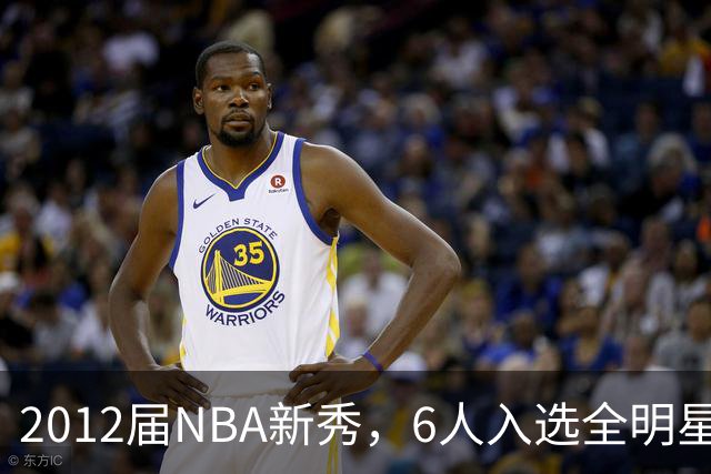 2012届NBA新秀，6人入选全明星，3人锁定名人堂，他们都是谁？