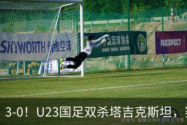 3-0！U23国足双杀塔吉克斯坦，赛后评分：多人高分，一人不及格！