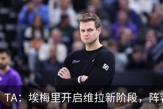 TA：埃梅里开启维拉新阶段，阵容年轻化出售核心引进新血