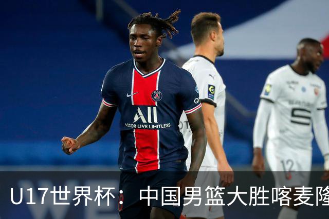 U17世界杯：中国男篮大胜喀麦隆 张懿赵杰23+6张子一17+7
